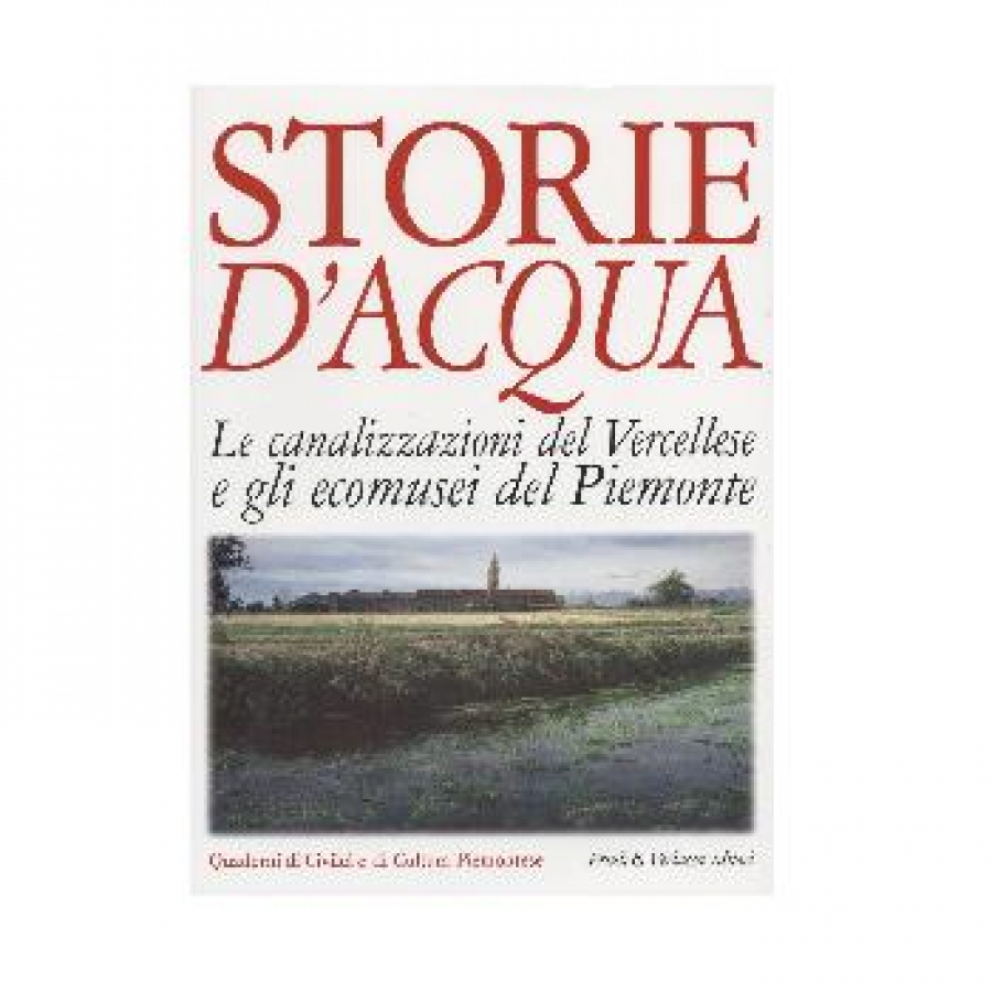 Storie d&#039;acqua. Le canalizzazioni del Vercellese e gli ecomusei del Piemonte.