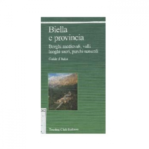 Biella e Provincia. Borghi medievali, valli, luoghi sacri, parchi naturali.