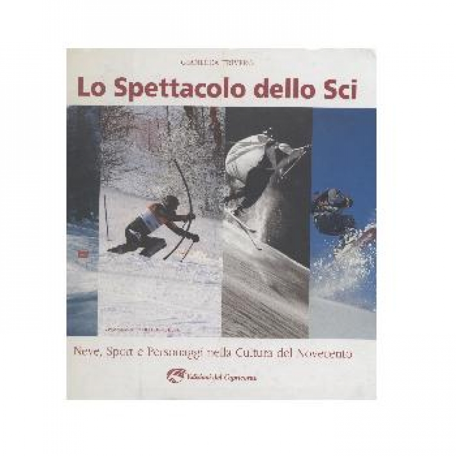 Lo spettacolo dello sci. Neve, sport e personaggi nella cultura del Novecento.