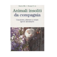 Animali insoliti da compagnia. Conoscere, allevare e curare specie inconsuete.